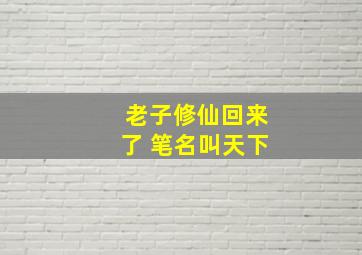 老子修仙回来了 笔名叫天下